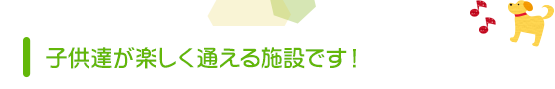 子供達が楽しく通える施設です！