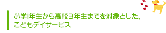 小学1年生から高校３年生までを対象とした、こどもデイサービス
